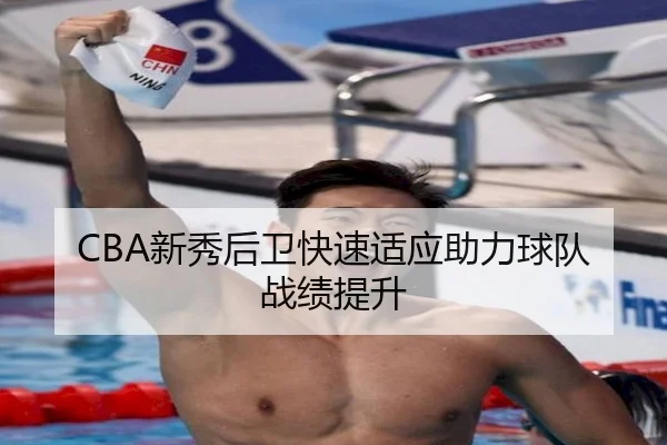 CBA新秀后卫快速适应助力球队战绩提升